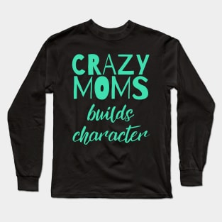 Having a Crazy Mom Builds Character Funny Saying Long Sleeve T-Shirt